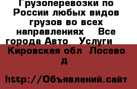 Грузоперевозки по России любых видов грузов во всех направлениях. - Все города Авто » Услуги   . Кировская обл.,Лосево д.